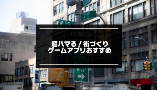 街づくりゲーム無料アプリおすすめ20選【2023年版】