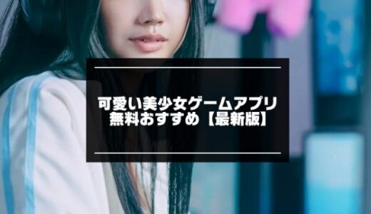 可愛い美少女ゲームアプリ無料おすすめ30選【2026年版】