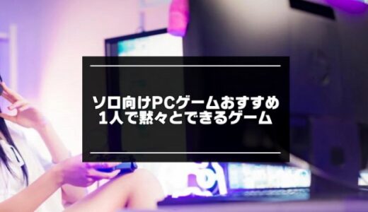 2024年！ソロ向けPCゲームおすすめ20選【1人で黙々とできるゲーム】